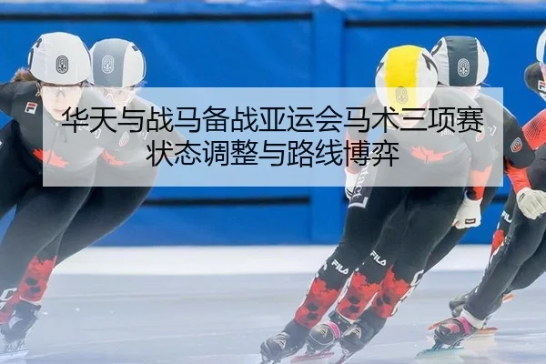 华天与战马备战亚运会马术三项赛 状态调整与路线博弈