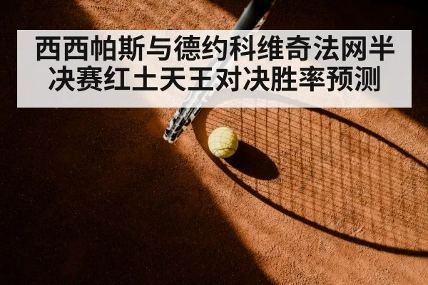 西西帕斯与德约科维奇法网半决赛红土天王对决胜率预测