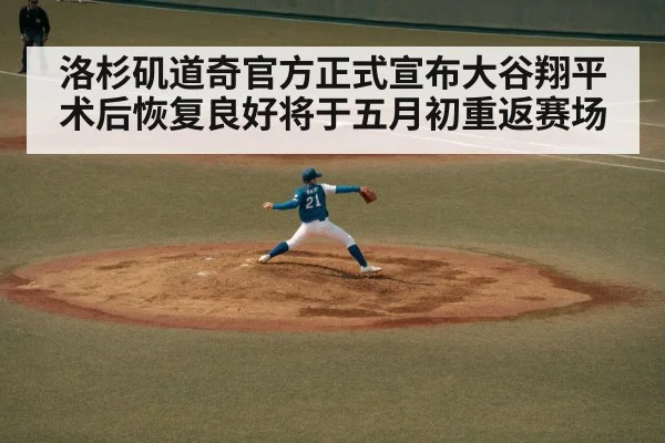 洛杉矶道奇官方正式宣布大谷翔平术后恢复良好将于五月初重返赛场