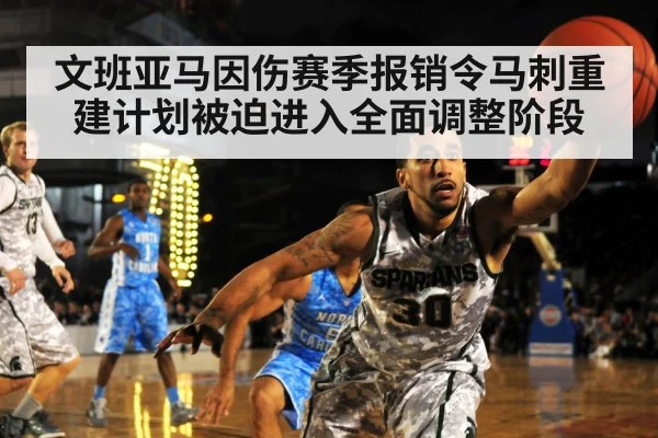 文班亚马因伤赛季报销令马刺重建计划被迫进入全面调整阶段