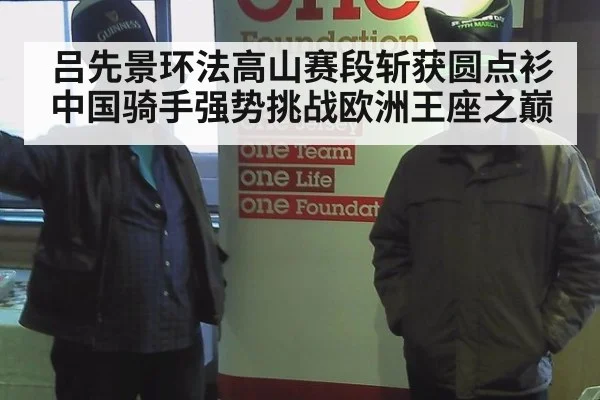 吕先景环法高山赛段斩获圆点衫中国骑手强势挑战欧洲王座之巅